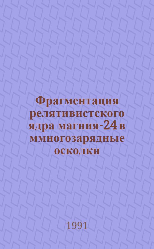 Фрагментация релятивистского ядра магния-24 в ммногозарядные осколки : Автореф. дис. на соиск. учен. степ. к.ф.-м.н