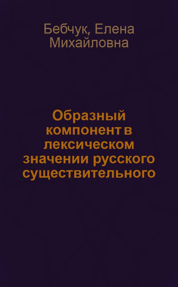Образный компонент в лексическом значении русского существительного : Автореф. дис. на соиск. учен. степ. к.филол.н