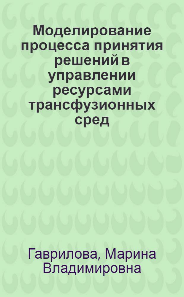 Моделирование процесса принятия решений в управлении ресурсами трансфузионных сред : Автореф. дис. на соиск. учен. степ. к.э.н
