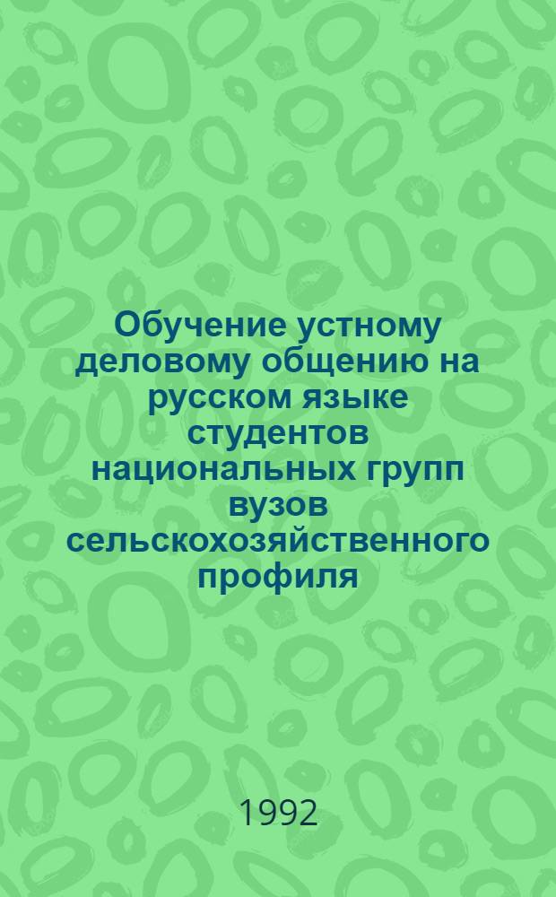 Обучение устному деловому общению на русском языке студентов национальных групп вузов сельскохозяйственного профиля : Автореф. дис. на соиск. учен. степ. к.п.н