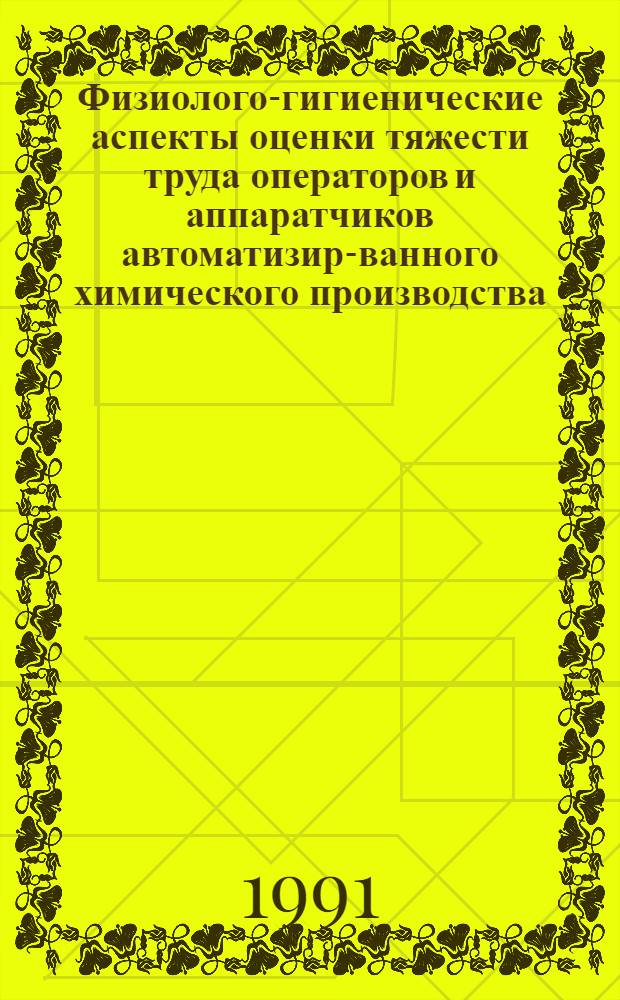 Физиолого-гигиенические аспекты оценки тяжести труда операторов и аппаратчиков автоматизиро- ванного химического производства : Автореф. дис. на соиск. учен. степ. к.б.н