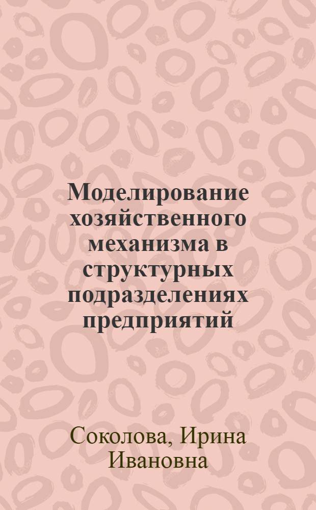 Моделирование хозяйственного механизма в структурных подразделениях предприятий : Автореф. дис. на соиск. учен. степ. к.э.н