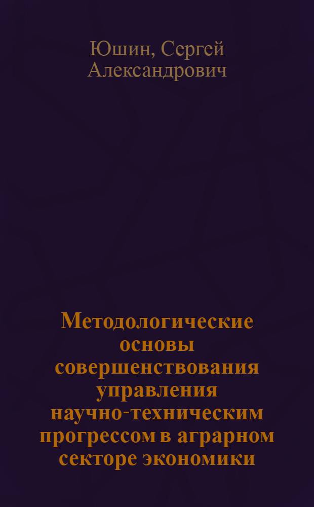 Методологические основы совершенствования управления научно-техническим прогрессом в аграрном секторе экономики : Автореф. дис. на соиск. учен. степ. д.э.н