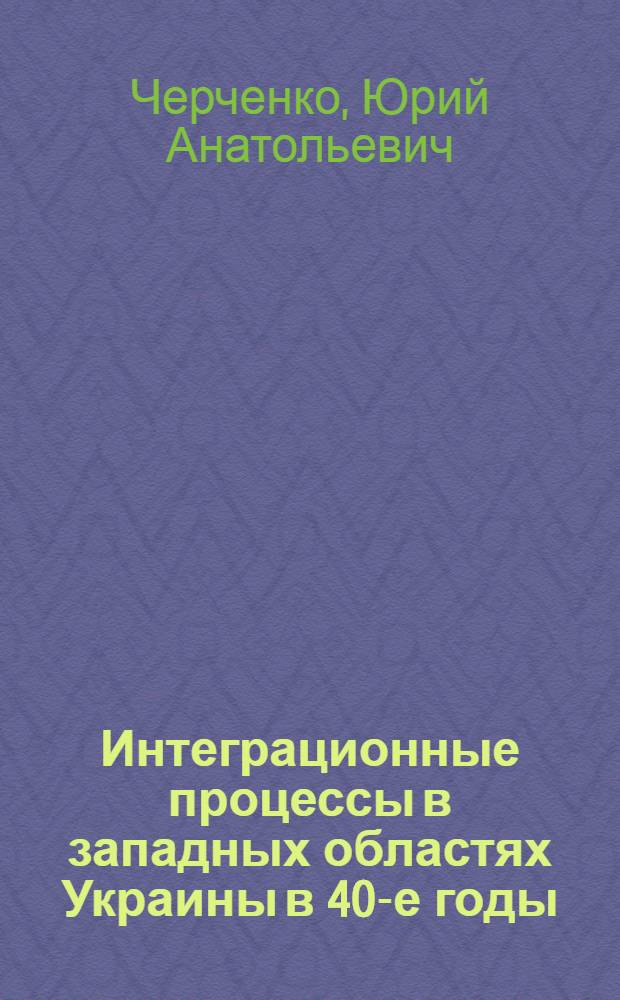 Интеграционные процессы в западных областях Украины в 40-е годы : Автореф. дис. на соиск. учен. степ. к.ист.н