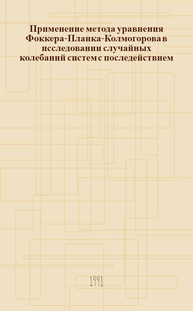 Применение метода уравнения Фоккера-Планка-Колмогорова в исследовании случайных колебаний систем с последействием : Автореф. дис. на соиск. учен. степ. д.ф.-м.н
