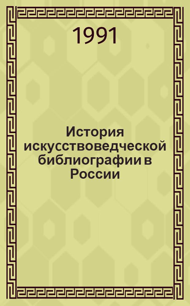 История искуcствоведческой библиографии в России (11-нач.20 вв.) : Автореф. дис. на соиск. учен. степ. д.п.н