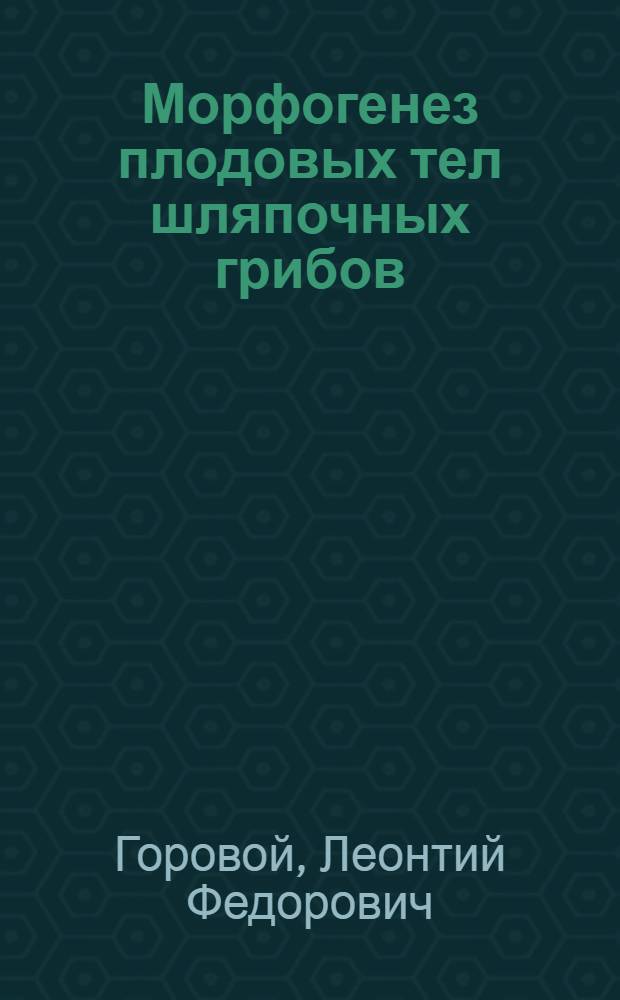 Морфогенез плодовых тел шляпочных грибов : Автореф. дис. на соиск. учен. степ. д.б.н