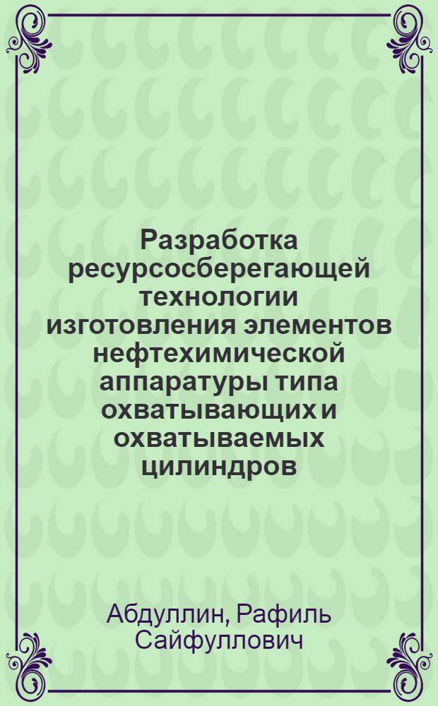 Разработка ресурсосберегающей технологии изготовления элементов нефтехимической аппаратуры типа охватывающих и охватываемых цилиндров : Автореф. дис. на соиск. учен. степ. к.т.н