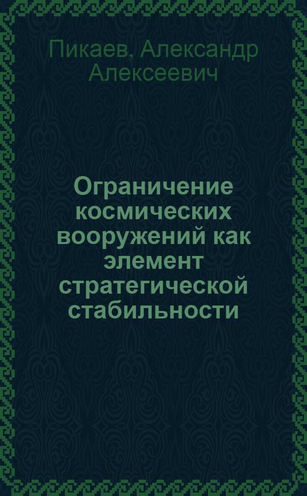 Ограничение космических вооружений как элемент стратегической стабильности (Перспективы соглашений по ограничению противоспутниковых систем) : Автореф. дис. на соиск. учен. степ. к.воен.н