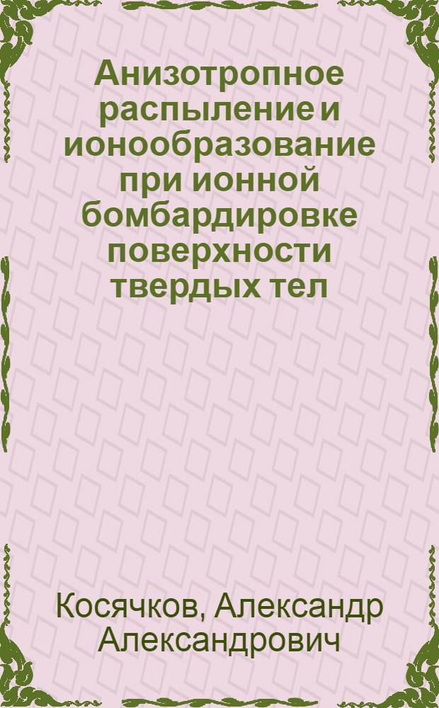 Анизотропное распыление и ионообразование при ионной бомбардировке поверхности твердых тел : Автореф. дис. на соиск. учен. степ. д.ф.-м.н