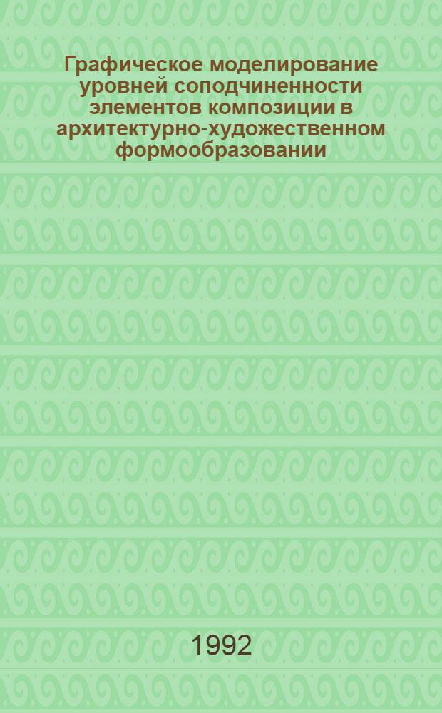 Графическое моделирование уровней соподчиненности элементов композиции в архитектурно-художественном формообразовании : Автореф. дис. на соиск. учен. степ. к.т.н