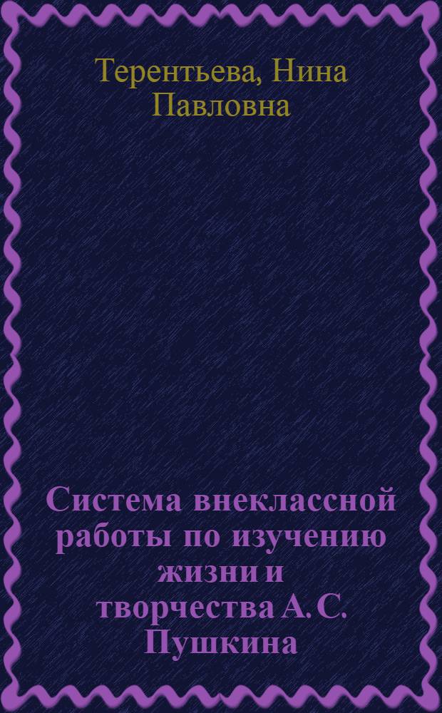 Система внеклассной работы по изучению жизни и творчества А. С. Пушкина (5-8 классы) : Автореф. дис. на соиск. учен. степ. к.п.н