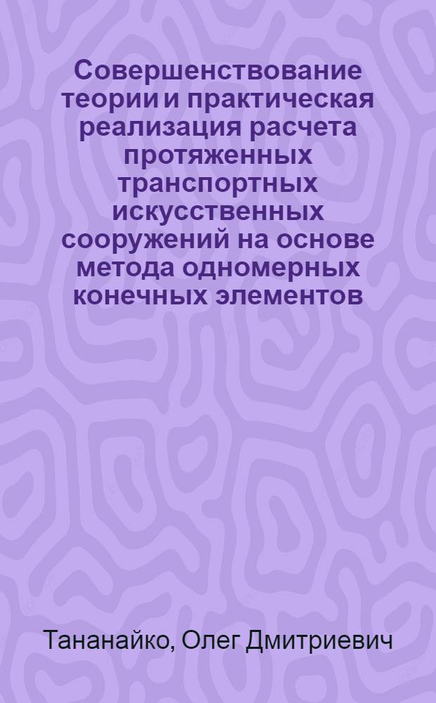 Совершенствование теории и практическая реализация расчета протяженных транспортных искусственных сооружений на основе метода одномерных конечных элементов : Автореф. дис. на соиск. учен. степ. д.т.н
