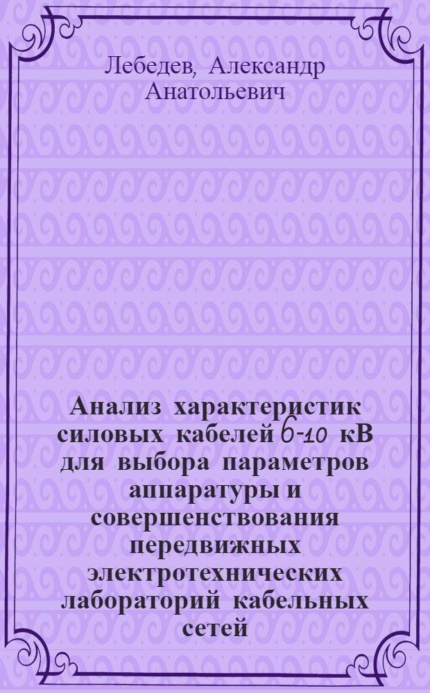 Анализ характеристик силовых кабелей 6-10 кВ для выбора параметров аппаратуры и совершенствования передвижных электротехнических лабораторий кабельных сетей : Автореф. дис. на соиск. учен. степ. к.т.н