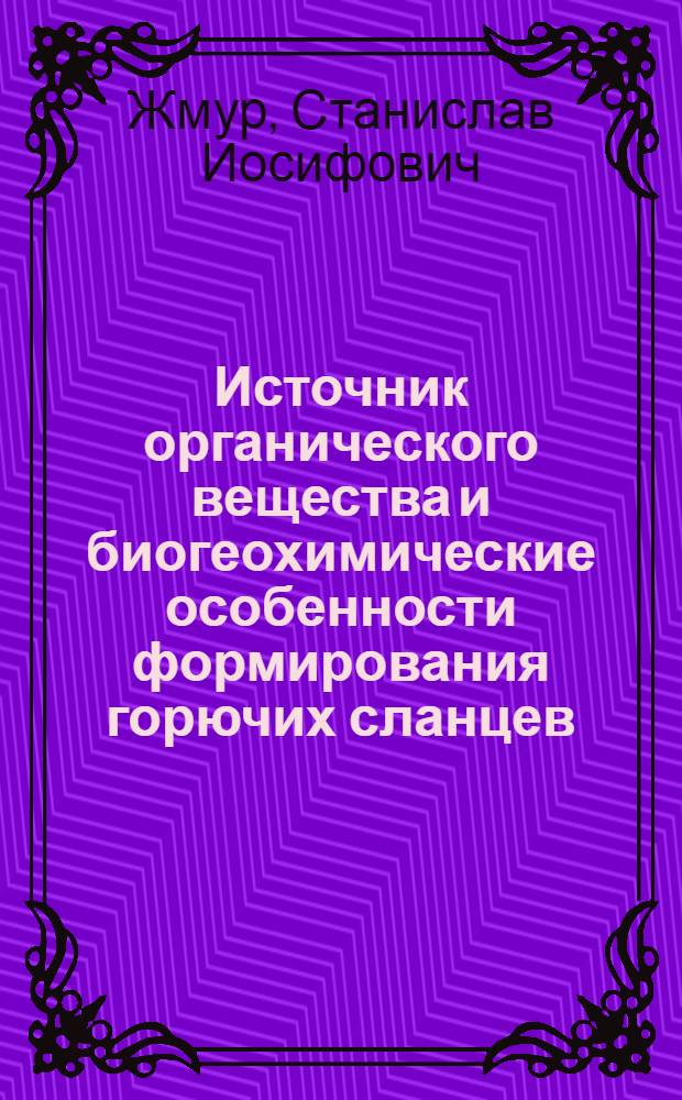 Источник органического вещества и биогеохимические особенности формирования горючих сланцев : Автореф. дис. на соиск. учен. степ. д.г.-м.н
