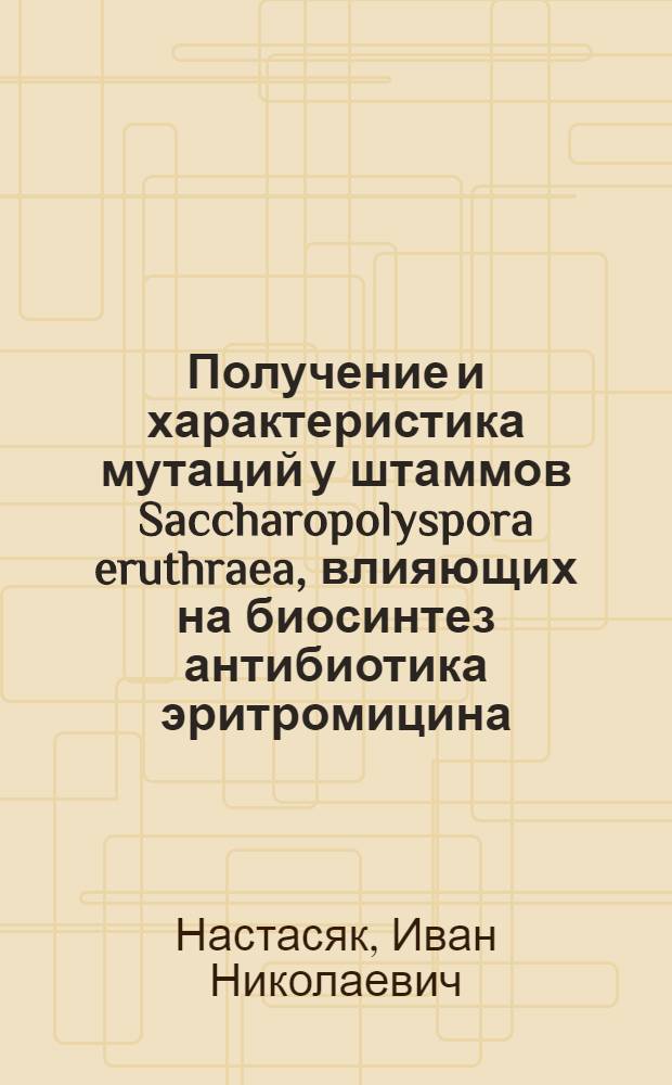 Получение и характеристика мутаций у штаммов Saccharopolyspora eruthraea, влияющих на биосинтез антибиотика эритромицина : Автореф. дис. на соиск. учен. степ. к.б.н