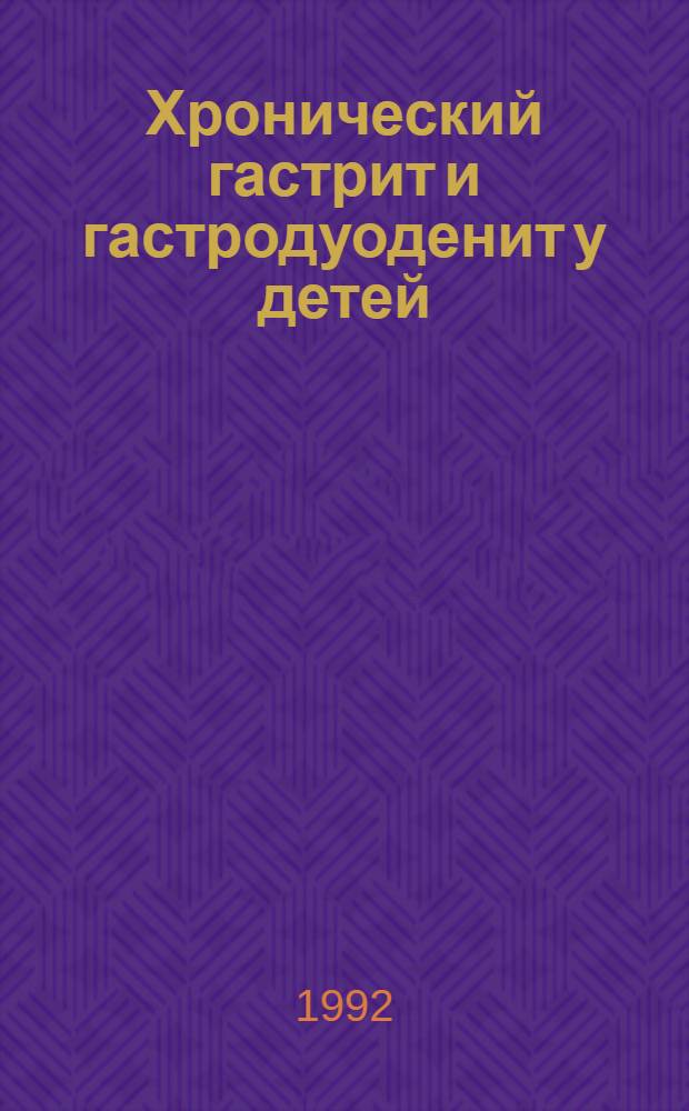 Хронический гастрит и гастродуоденит у детей (распространенность, диагностика, клиника, лечение) : Автореф. дис. на соиск. учен. степ. д.м.н