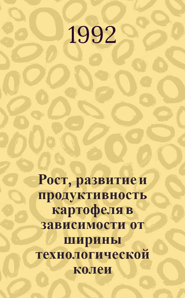 Рост, развитие и продуктивность картофеля в зависимости от ширины технологической колеи, рядности посадок и размера шин энергонасыщенного трактора в условиях легких почв : Автореф. дис. на соиск. учен. степ. к.с.-х.н