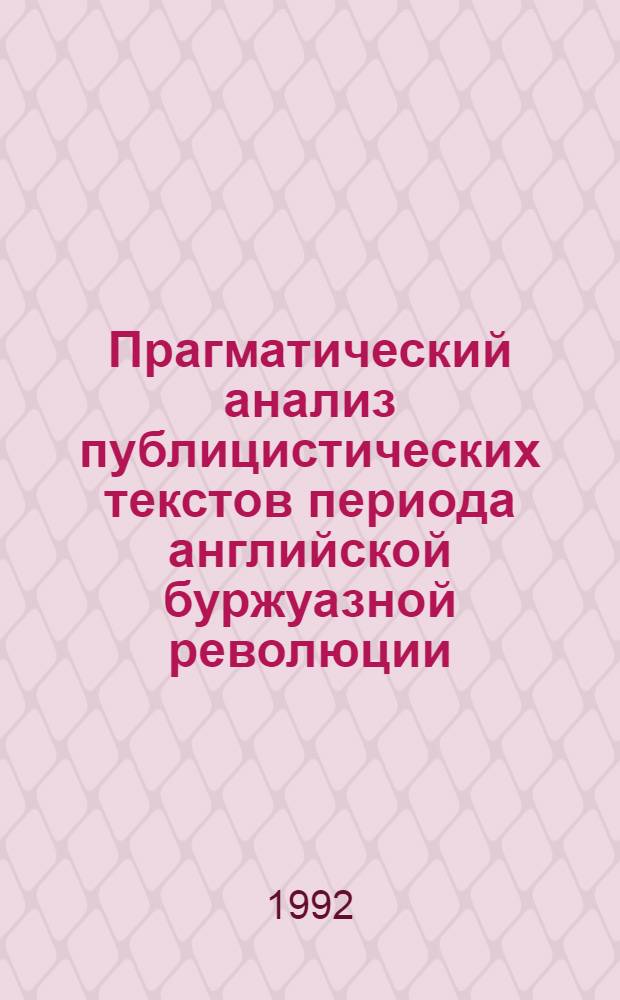 Прагматический анализ публицистических текстов периода английской буржуазной революции (ХУ11 в.) : Автореф. дис. на соиск. учен. степ. к.филол.н
