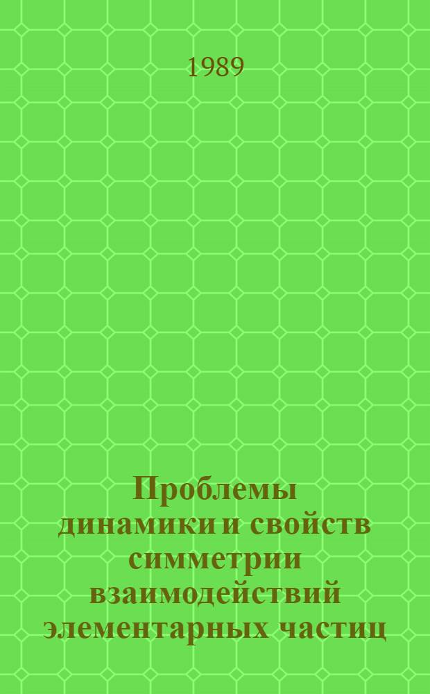 Проблемы динамики и свойств симметрии взаимодействий элементарных частиц : Автореф. дис. на соиск. учен. степ. д.ф.-м.н