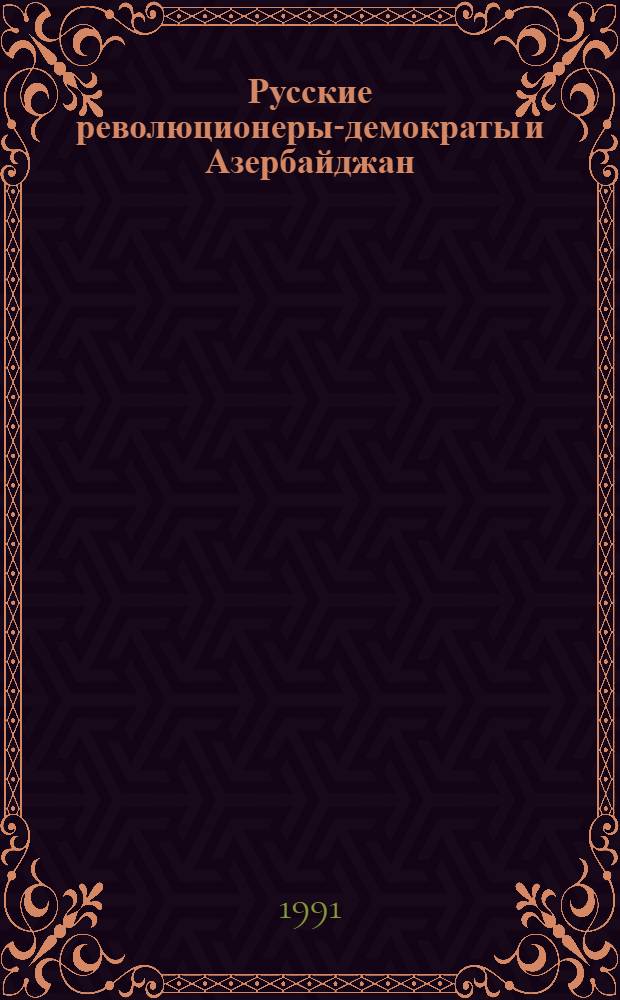 Русские революционеры-демократы и Азербайджан (на основе творчества А.И.Герцена, Н.Г. Чернышевского и Н.А.Добролюбова) : Автореф. дис. на соиск. учен. степ. к.филол.н