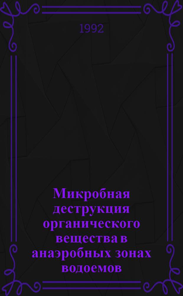 Микробная деструкция органического вещества в анаэробных зонах водоемов : Автореф. дис. на соиск. учен. степ. д.б.н