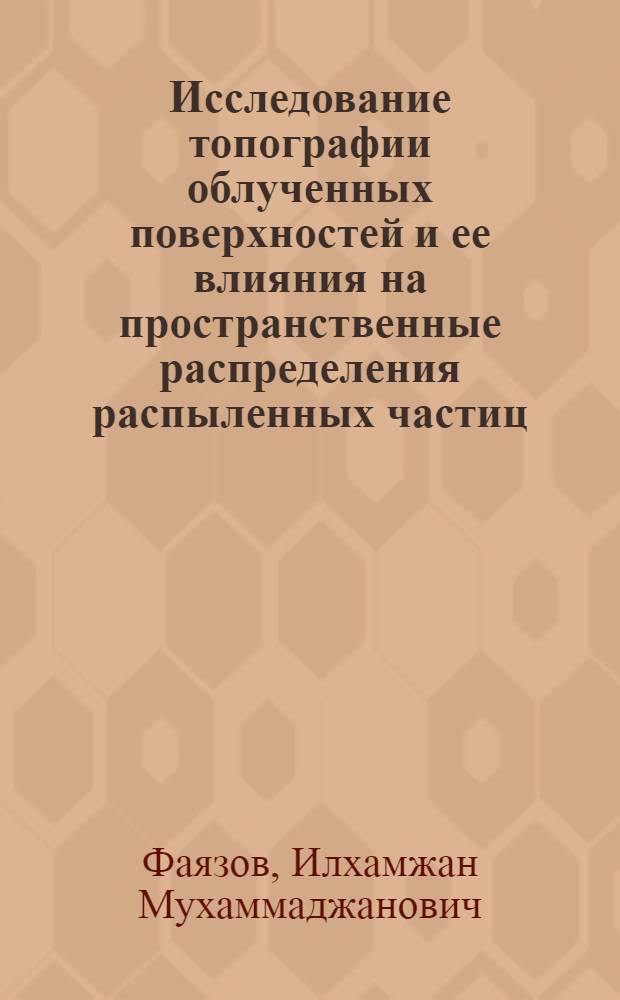 Исследование топографии облученных поверхностей и ее влияния на пространственные распределения распыленных частиц : Автореф. дис. на соиск. учен. степ. к.ф.-м.н
