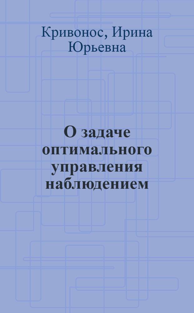 О задаче оптимального управления наблюдением : Автореф. дис. на соиск. учен. степ. к.ф.-м.н