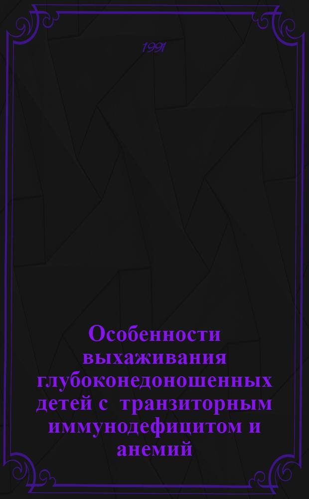 Особенности выхаживания глубоконедоношенных детей с транзиторным иммунодефицитом и анемий : Автореф. дис. на соиск. учен. степ. к.м.н
