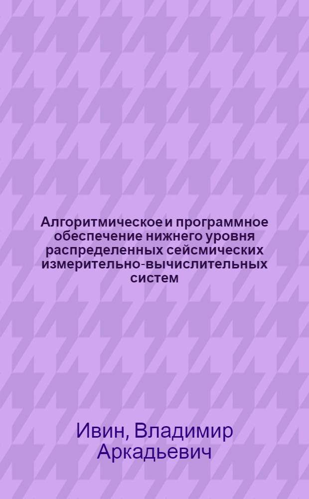 Алгоритмическое и программное обеспечение нижнего уровня распределенных сейсмических измерительно-вычислительных систем : Автореф. дис. на соиск. учен. степ. к.т.н