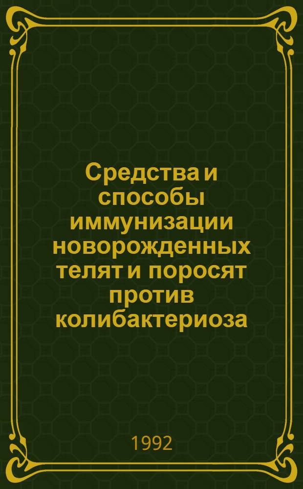 Средства и способы иммунизации новорожденных телят и поросят против колибактериоза : Автореф. дис. на соиск. учен. степ. д.вет.н