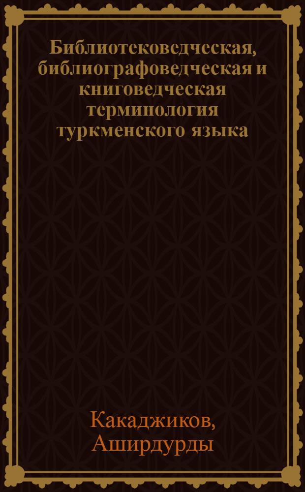 Библиотековедческая, библиографоведческая и книговедческая терминология туркменского языка : Автореф. дис. на соиск. учен. степ. к.филол.н