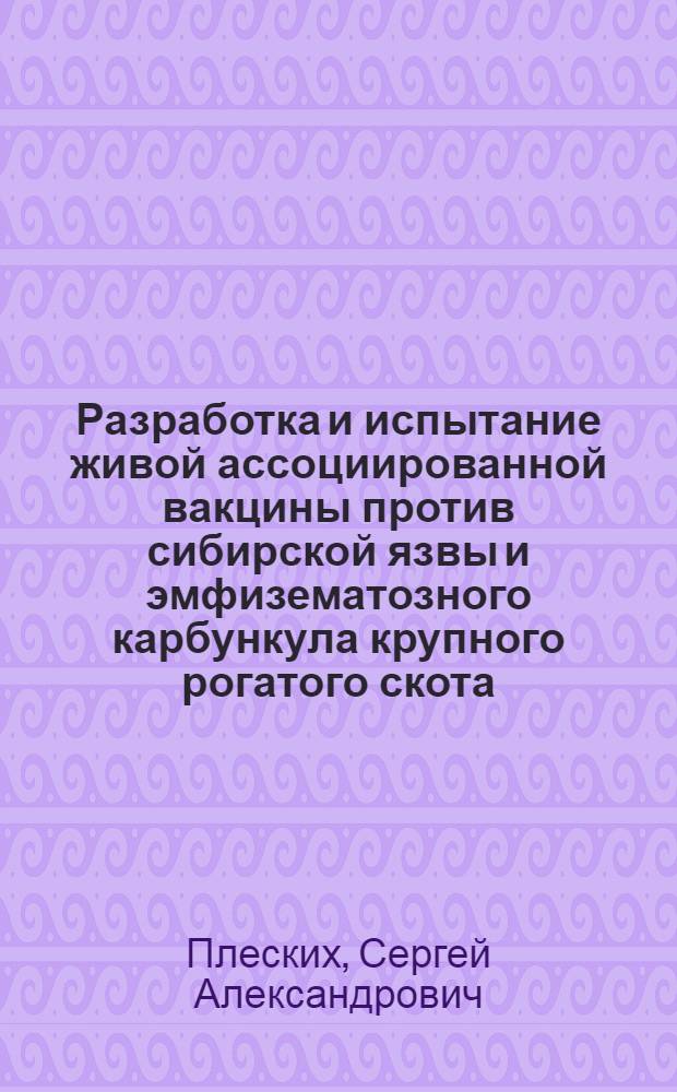 Разработка и испытание живой ассоциированной вакцины против сибирской язвы и эмфизематозного карбункула крупного рогатого скота : Автореф. дис. на соиск. учен. степ. к.вет.н