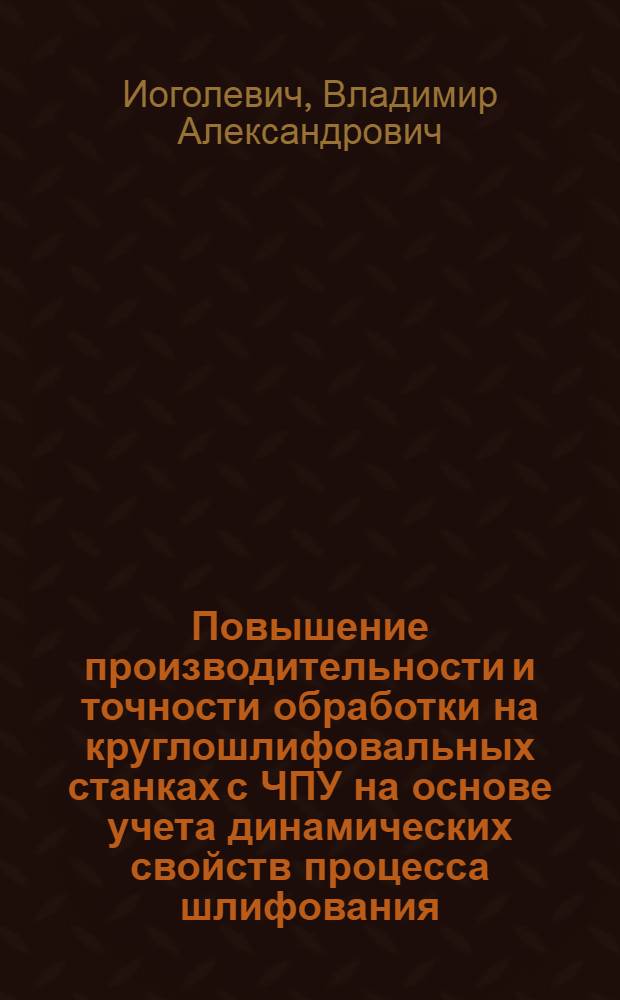 Повышение производительности и точности обработки на круглошлифовальных станках с ЧПУ на основе учета динамических свойств процесса шлифования : Автореф. дис. на соиск. учен. степ. к.т.н