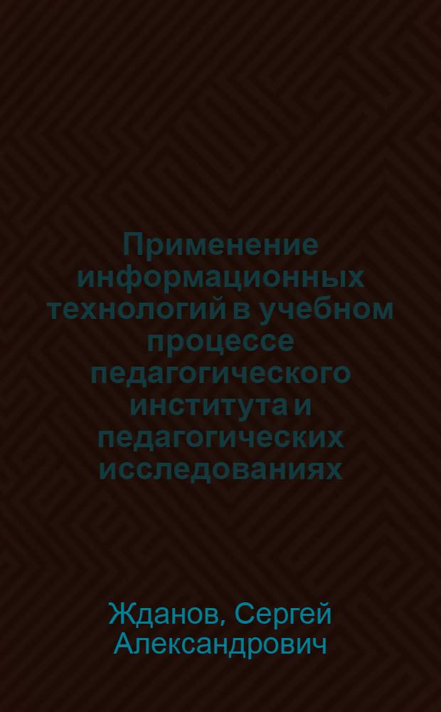 Применение информационных технологий в учебном процессе педагогического института и педагогических исследованиях : Автореф. дис. на соиск. учен. степ. к.п.н