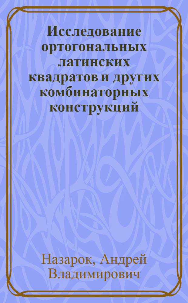 Исследование ортогональных латинских квадратов и других комбинаторных конструкций : Автореф. дис. на соиск. учен. степ. к.ф.-м.н