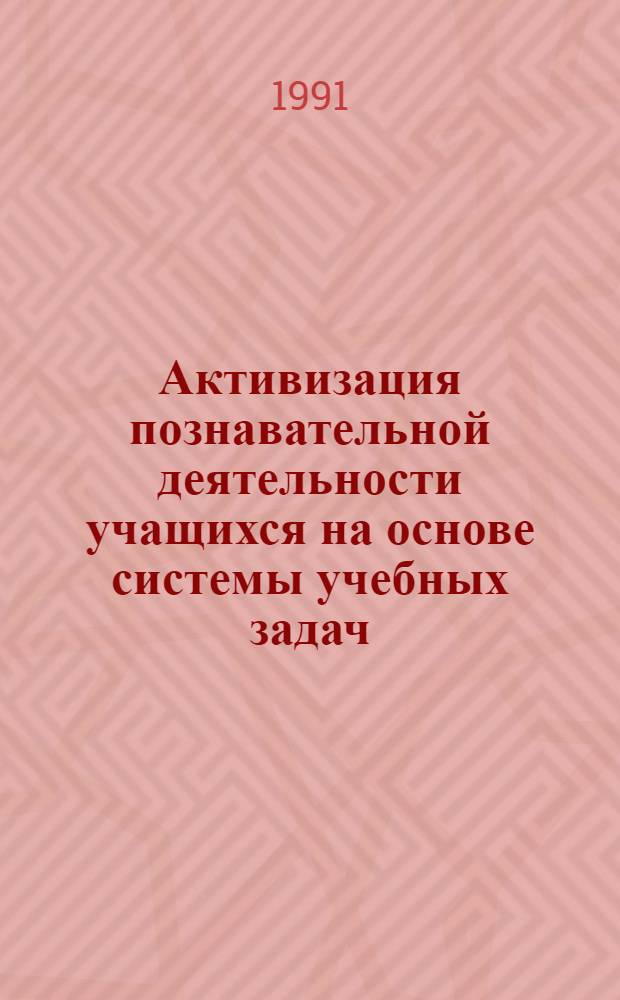 Активизация познавательной деятельности учащихся на основе системы учебных задач, построенной с учетом принципа целостности : Автореф. дис. на соиск. учен. степ. к.п.н