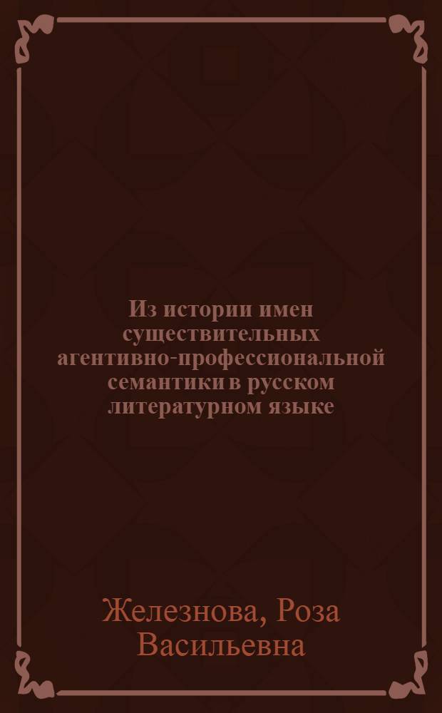 Из истории имен существительных агентивно-профессиональной семантики в русском литературном языке /11-20 вв./ : Автореф. дис. на соиск. учен. степ. д.филол.н