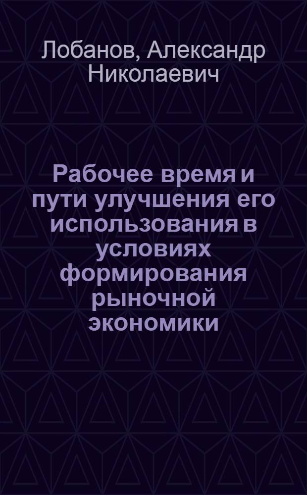 Рабочее время и пути улучшения его использования в условиях формирования рыночной экономики : Автореф. дис. на соиск. учен. степ. к.э.н