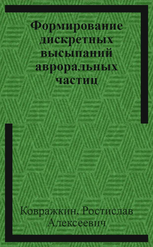Формирование дискретных высыпаний авроральных частиц : Автореф. дис. на соиск. учен. степ. д.ф.-м.н