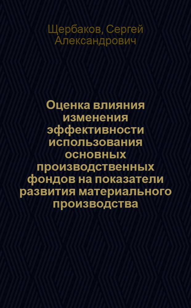 Оценка влияния изменения эффективности использования основных производственных фондов на показатели развития материального производства : Автореф. дис. на соиск. учен. степ. к.э.н