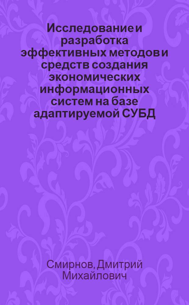 Исследование и разработка эффективных методов и средств создания экономических информационных систем на базе адаптируемой СУБД : Автореф. дис. на соиск. учен. степ. к.э.н