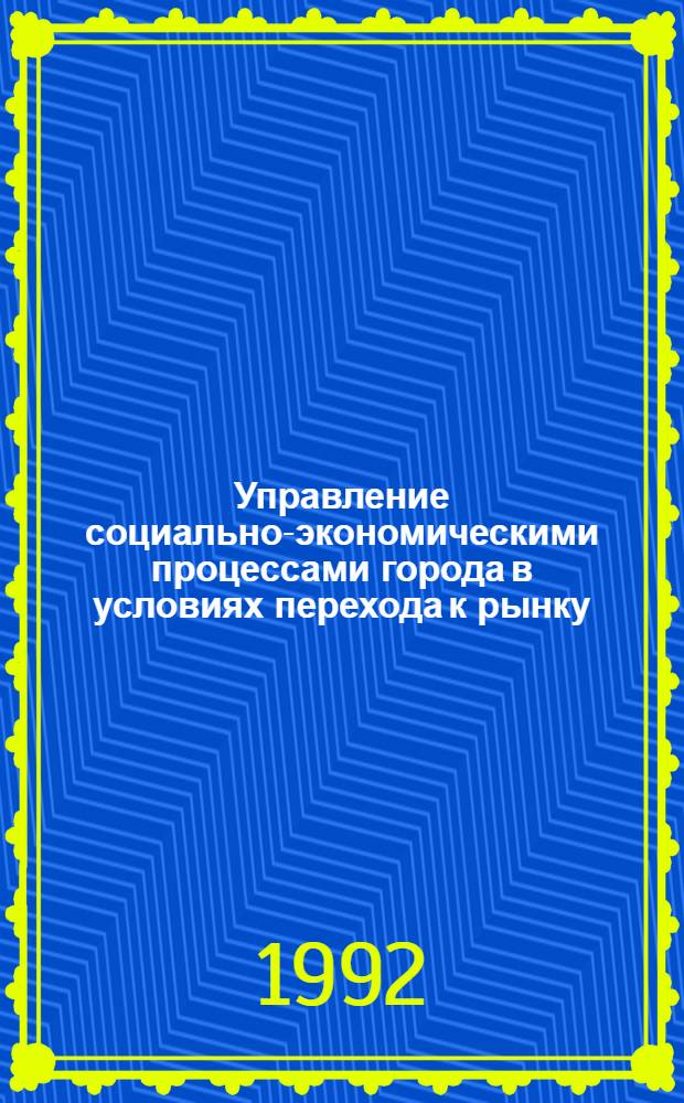 Управление социально-экономическими процессами города в условиях перехода к рынку : Автореф. дис. на соиск. учен. степ. д.э.н