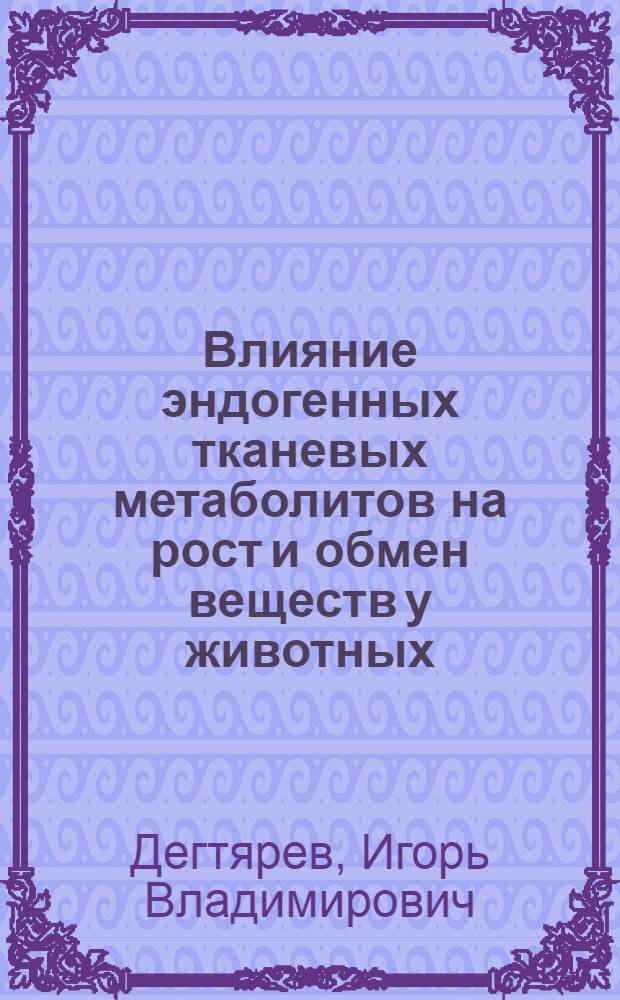 Влияние эндогенных тканевых метаболитов на рост и обмен веществ у животных : Автореф. дис. на соиск. учен. степ. к.б.н
