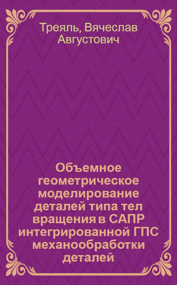 Объемное геометрическое моделирование деталей типа тел вращения в САПР интегрированной ГПС механообработки деталей : Автореф. дис. на соиск. учен. степ. к.т.н