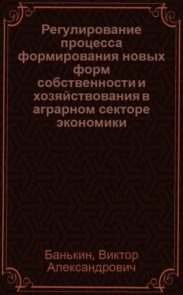 Регулирование процесса формирования новых форм собственности и хозяйствования в аграрном секторе экономики : Автореф. дис. на соиск. учен. степ. к.э.н