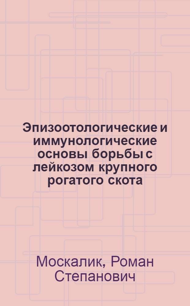 Эпизоотологические и иммунологические основы борьбы с лейкозом крупного рогатого скота : Автореф. дис. на соиск. учен. степ. д.вет.н
