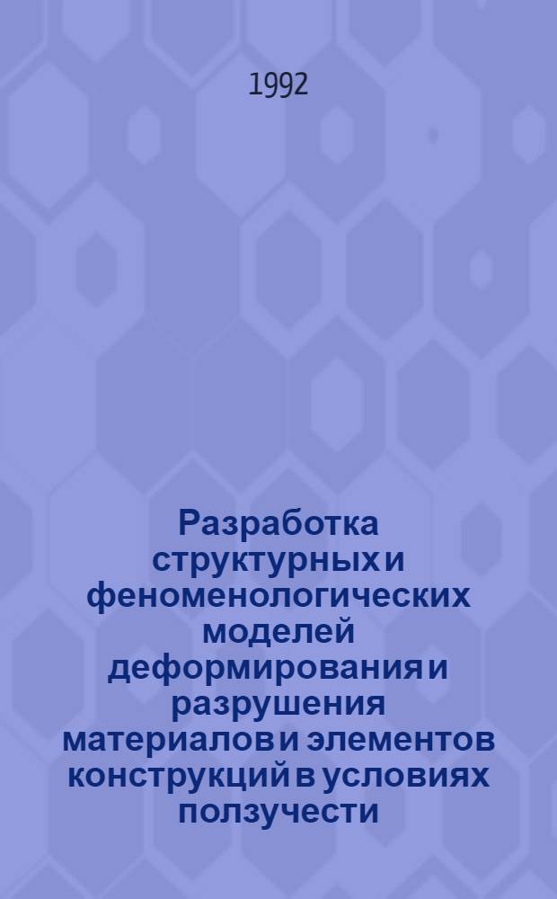 Разработка структурных и феноменологических моделей деформирования и разрушения материалов и элементов конструкций в условиях ползучести : Автореф. дис. на соиск. учен. степ. д.ф.-м.н