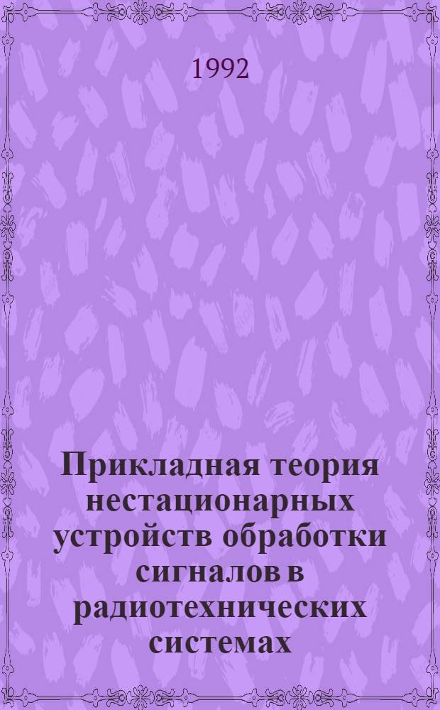 Прикладная теория нестационарных устройств обработки сигналов в радиотехнических системах : Автореф. дис. на соиск. учен. степ. д.т.н