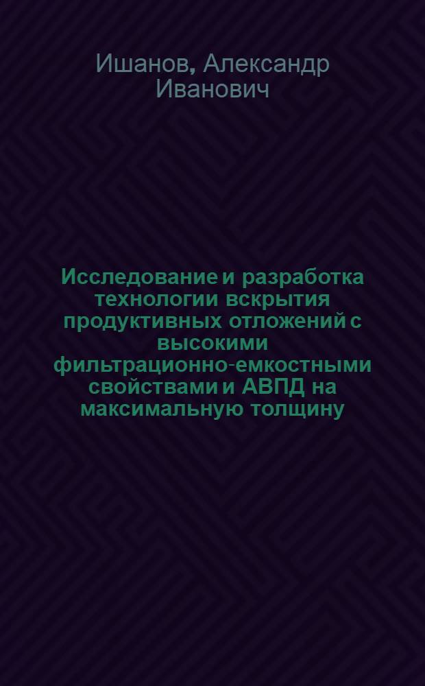 Исследование и разработка технологии вскрытия продуктивных отложений с высокими фильтрационно-емкостными свойствами и АВПД на максимальную толщину : Автореф. дис. на соиск. учен. степ. к.т.н